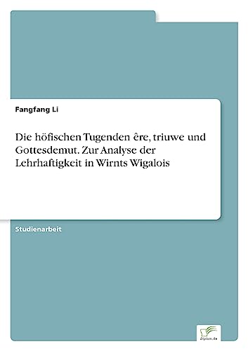 Die höfischen Tugenden êre, triuwe und Gottesdemut. Zur Analyse der Lehrhaftigkeit in Wirnts Wigalois Die höfischen Tugenden êre, triuwe und Gottesdemut. Zur Analyse der Lehrhaftigkeit in Wirnts Wigalois
