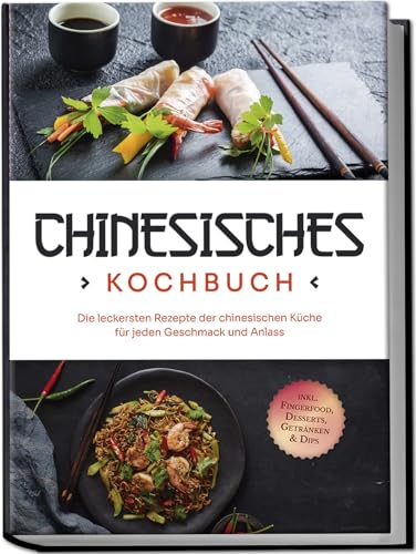 Chinesisches Kochbuch: Die leckersten Rezepte der chinesischen Küche für jeden Geschmack und Anlass - inkl. Fingerfood, Desserts, Getränken & Dips Chinesisches Kochbuch: Die leckersten Rezepte der chinesischen Küche für jeden Geschmack und Anlass - inkl. Fingerfood, Desserts, Getränken & Dips