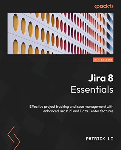 Jira 8 Essentials - Sixth Edition: Effective project tracking and issue management with enhanced Jira 8.21 and Data Center features