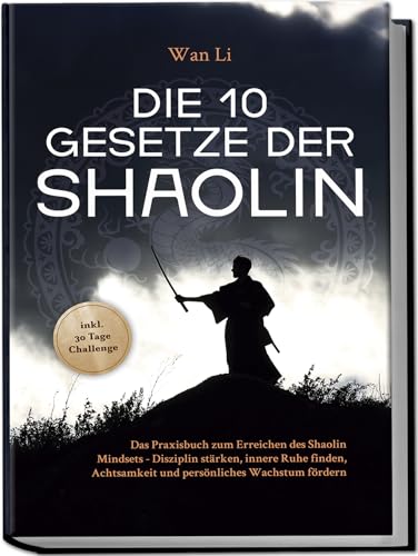 Die 10 Gesetze der Shaolin: Das Praxisbuch zum Erreichen des Shaolin Mindsets - Disziplin stärken, innere Ruhe finden, Achtsamkeit und persönliches Wachstum fördern - inkl. 30 Tage Challenge Die 10 Gesetze der Shaolin: Das Praxisbuch zum Erreichen des Shaolin Mindsets - Disziplin stärken, innere Ruhe finden, Achtsamkeit und persönliches Wachstum fördern - inkl. 30 Tage Challenge