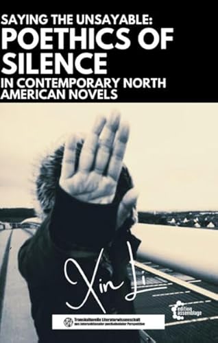 Saying the Unsayable:: Poethics of Silence in Contemporary North American Novels (Postcolonial Intersectionality and Transcultural Literary ... intersektionaler postkolonialer Perspektive) von edition assemblage