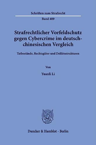 Strafrechtlicher Vorfeldschutz gegen Cybercrime im deutsch-chinesischen Vergleich.: Tatbestände, Rechtsgüter und Deliktsstrukturen. (Schriften zum Strafrecht) von Duncker & Humblot GmbH