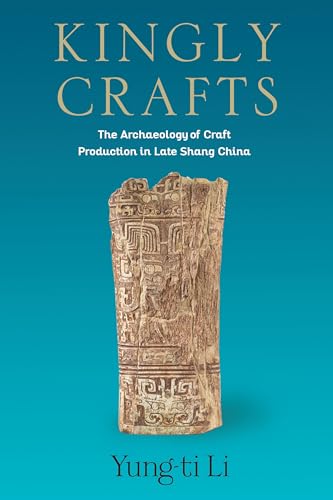 Kingly Crafts: The Archaeology of Craft Production in Late Shang China (Tang Center Series in Early China) von Columbia University Press