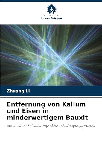 Entfernung von Kalium und Eisen in minderwertigem Bauxit: durch einen Kalzinierungs-Säure-Auslaugungsprozess von Verlag Unser Wissen