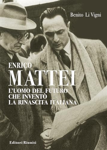 Enrico Mattei. L'uomo del futuro che inventò la rinascita italiana (Attualità, politica, società)