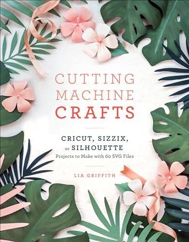 Cutting Machine Crafts with Your Cricut, Sizzix, or Silhouette: Die Cutting Machine Projects to Make with 60 SVG Files von Clarkson Potter
