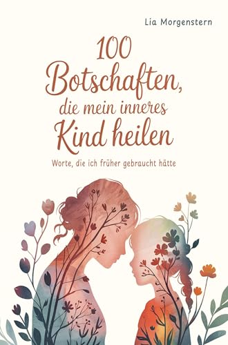 100 Botschaften, die mein inneres Kind heilen: Worte, die ich früher gebraucht hätte von ATR Verlag