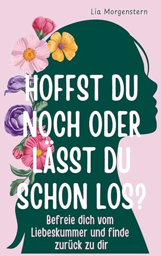 Hoffst du noch, oder lässt du schon los?: Befreie dich vom Liebeskummer und finde zurück zu dir von ATR Verlag