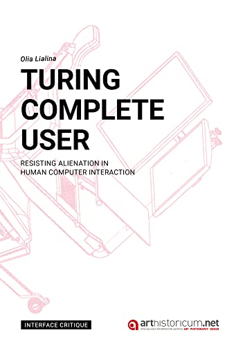 Turing Complete User: Resisting Alienation in Human Computer Interaction (Interface Critique) von arthistoricum.net