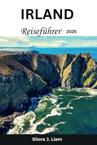 Irland Reiseführer 2025: Entdecken Sie das zeitlose Erbe, die atemberaubenden Landschaften und die lebendige Kultur der Grünen Insel von Independently published