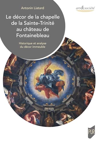 Le décor de la chapelle de la Sainte-Trinité au château de Fontainebleau: Historique et analyse du décor immeuble Le décor de la chapelle de la Sainte-Trinité au château de Fontainebleau: Historique et analyse du décor immeuble