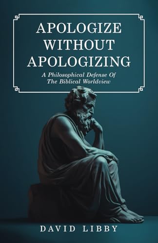 Apologize Without Apologizing: A Philosophical Defense of the Biblical Worldview von selfpublishing.com