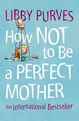 HOW NOT TO BE A PERFECT MOTHER [New edition]: The International Bestseller