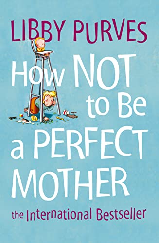 HOW NOT TO BE A PERFECT MOTHER [New edition]: The International Bestseller: A witty and down-to-earth guide for realistic parenting