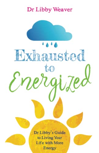 Exhausted to Energized: Dr Libby's Guide to Living Your Life with More Energy