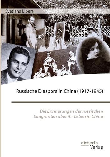 Russische Diaspora in China (1917-1945). Die Erinnerungen der russischen Emigranten über ihr Leben in China von Disserta Verlag