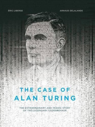 The Case Of Alan Turing: The Extraordinary and Tragic Story of the Legendary Codebreaker von Arsenal Pulp Press