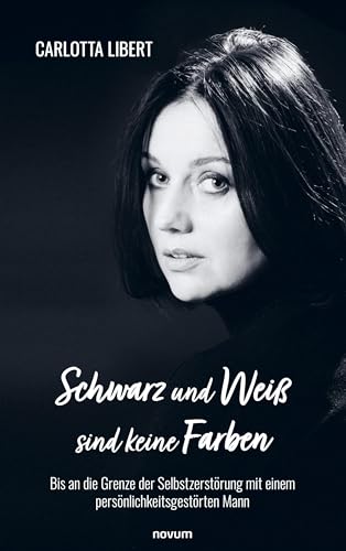 Schwarz und Weiß sind keine Farben: Bis an die Grenze der Selbstzerstörung mit einem persönlichkeitsgestörten Mann Schwarz und Weiß sind keine Farben: Bis an die Grenze der Selbstzerstörung mit einem persönlichkeitsgestörten Mann von novum pro