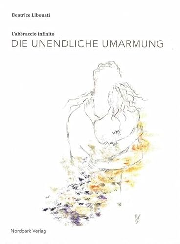 die unendliche umarmung. l'abbraccio infinito: poesie e schizzi - gedichte und skizzen von Nordpark