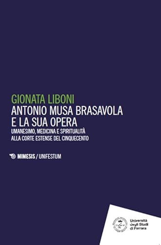 Antonio Musa Brasavola e la sua opera. Umanesimo, medicina e spiritualità alla corte estense del Cinquecento (Unifestum) von Mimesis