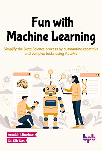 Fun with Machine Learning: Simplify the Data Science process by automating repetitive and complex tasks using AutoML (English Edition)