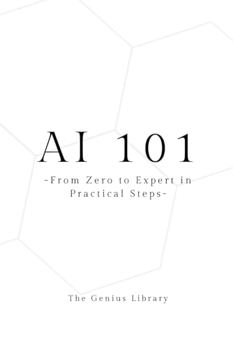 AI 101: From Zero To Expert in Practical Steps (The Genius Library, Band 2) von Independently published