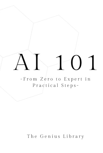 AI 101: From Zero To Expert in Practical Steps (The Genius Library, Band 2) von Independently published