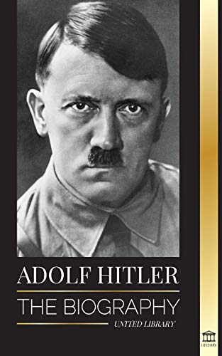 Adolf Hitler: The biography - Life and Death, Nazi Germany, and the Rise and Fall of the Third Reich (History) von United Library