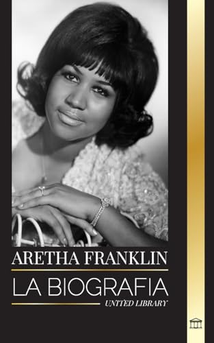 Aretha Franklin: La biografía y la vida de la Reina del Soul, los derechos civiles y el respeto (Arte) von United Library