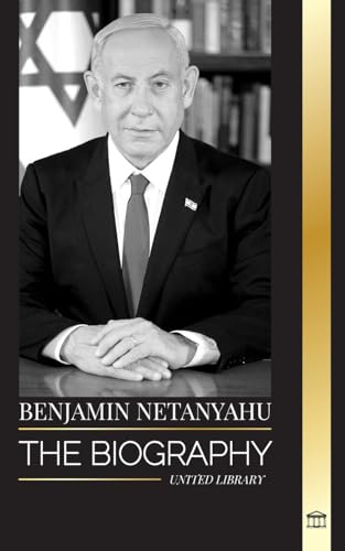 Benjamin Netanyahu: The biography of the Prime Minister of Israel and his quest for Israel (Politics) von United Library