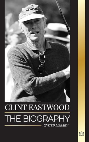 Clint Eastwood: The biography and life of the Iconic American actor and filmmaker (Artists) von United Library