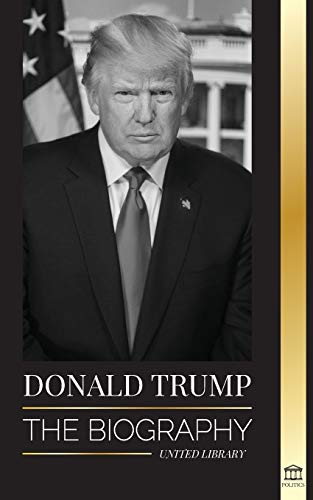 Donald Trump: The biography - The 45th President and his art of Making America Great Again (Politics)