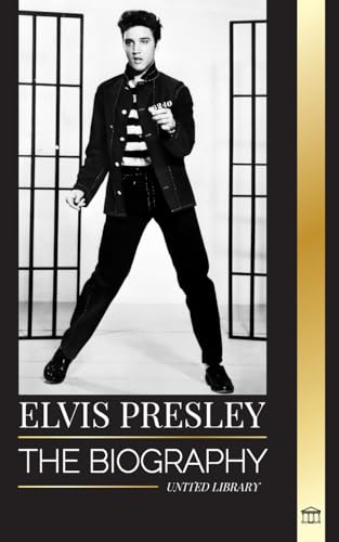 Elvis Presley: The biography of the Legendary King of Rock and Roll from Memphis, his Life, Rise, being Lonely and Last Train Home (Artists) von United Library