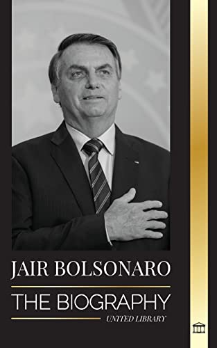 Jair Bolsonaro: The Biography - From Retired Military Officer to 38th President of Brazil; his Liberal Party and WEF Controversies (Politics) von United Library