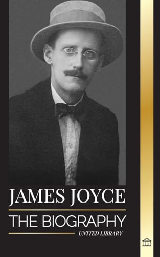 James Joyce: The biography of an Irish novelist, his Dubliners, Ulysses and other works (Literature) von United Library