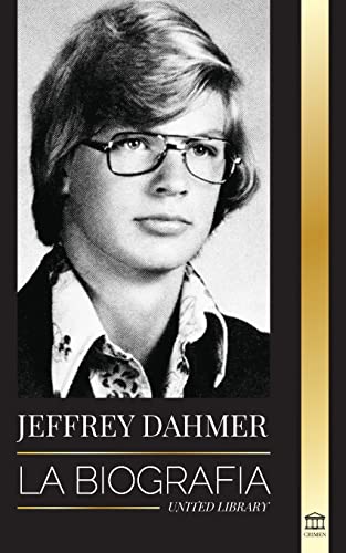 Jeffrey Dahmer: La biografía del asesino en serie caníbal y necrófilo de Milwaukee - Una pesadilla americana de asesinatos y canibalismo (Criminales)