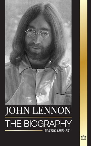 John Lennon: The biography, life, imaginations and last days of the rock musician from The Beatles (Artists)