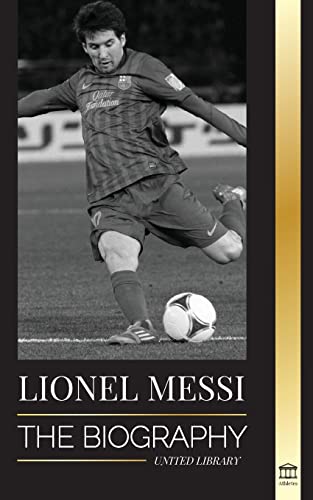 Lionel Messi: The Biography of Barcelona's Greatest Professional Soccer (Football) Player (Athletes) von United Library