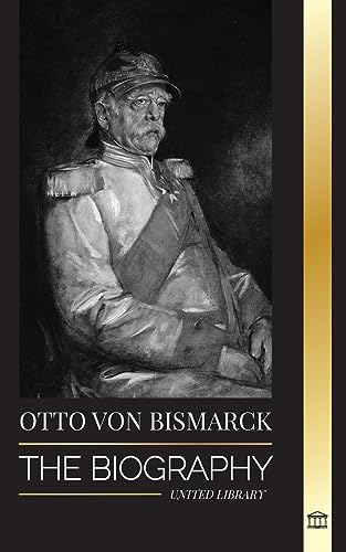 Otto von Bismarck: The Biography of a Conservative German Diplomat; Chancellor and Prussian Politics (History) von United Library