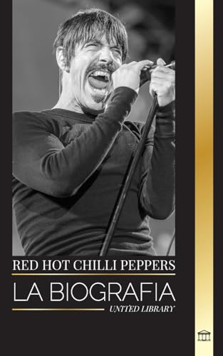 Red Hot Chili Peppers: La biografía de la banda de rock de Los Ángeles, sus grandes éxitos y su legado (Artistas)