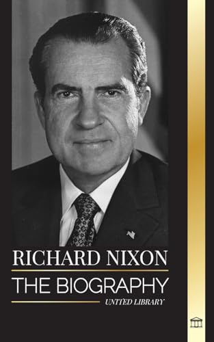 Richard Nixon: The biography and life of a Peacemaker president, his divided life, Watergate and legacy (History) von United Library