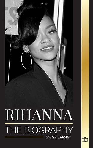 Rihanna: The Biography of an Incredible Barbadian Billionaire singer, Actress, and Businesswoman (Artists)