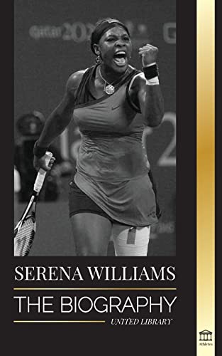 Serena Williams: The Biography of Tennis' Greatest Female Legends; Seeing the Champion on the Line (Athletes) von United Library