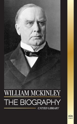 William McKinley: The biography of the American Century President and Architect (History) von United Library