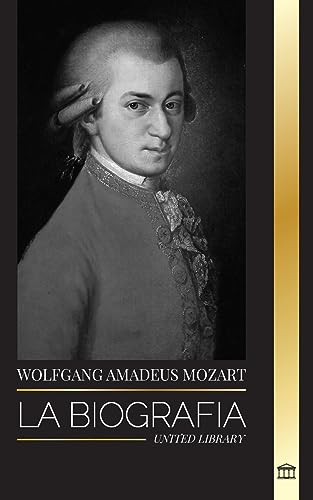 Wolfgang Amadeus Mozart: La biografía del compositor y genio musical más influyente del periodo clásico y sus sinfonías intemporales (Artistas) von United Library