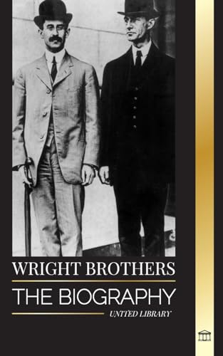 Wright Brothers: The biography of the American aviation pioneers and the world's first motor-operated airplane (History) von United Library
