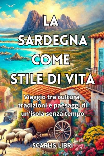LA SARDEGNA COME STILE DI VITA: Viaggio tra cultura, tradizioni e paesaggi di un'isola senza tempo von Independently published