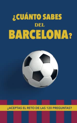 ¿Cuánto sabes del Barcelona?: ¿Aceptas el reto de las 120 preguntas? Regalo para seguidores del Barcelona. Un libro para aficionados al mejor equipo de fútbol.