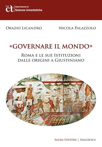 Governare il mondo. Roma e le sue istituzioni dalle origini a Giustiniano von Algra