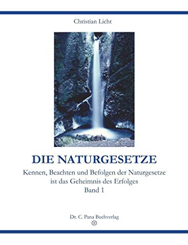 DIE NATURGESETZE: Kennen, Beachten und Befolgen der Naturgesetze ist das Geheimnis des Erfolges. Band 1